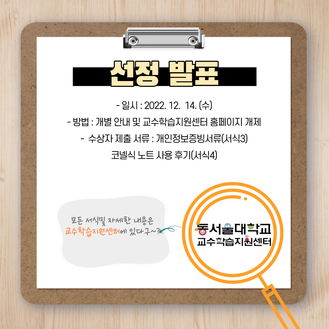 선정 발표 : 일시 : 2022. 12. 14.(수), 방법 : 개별 안내 및 교수학습지원센터 홈페이지 개제, 수상자 제출 서류 : 개인정보증빙서류(서식 3), 코넬식 노트 사용 후기(서식4), 모든 서식 및 자세한 내용은 교수학습지원센터에 있다구~? 동서울대학교 교수학습지원센터 