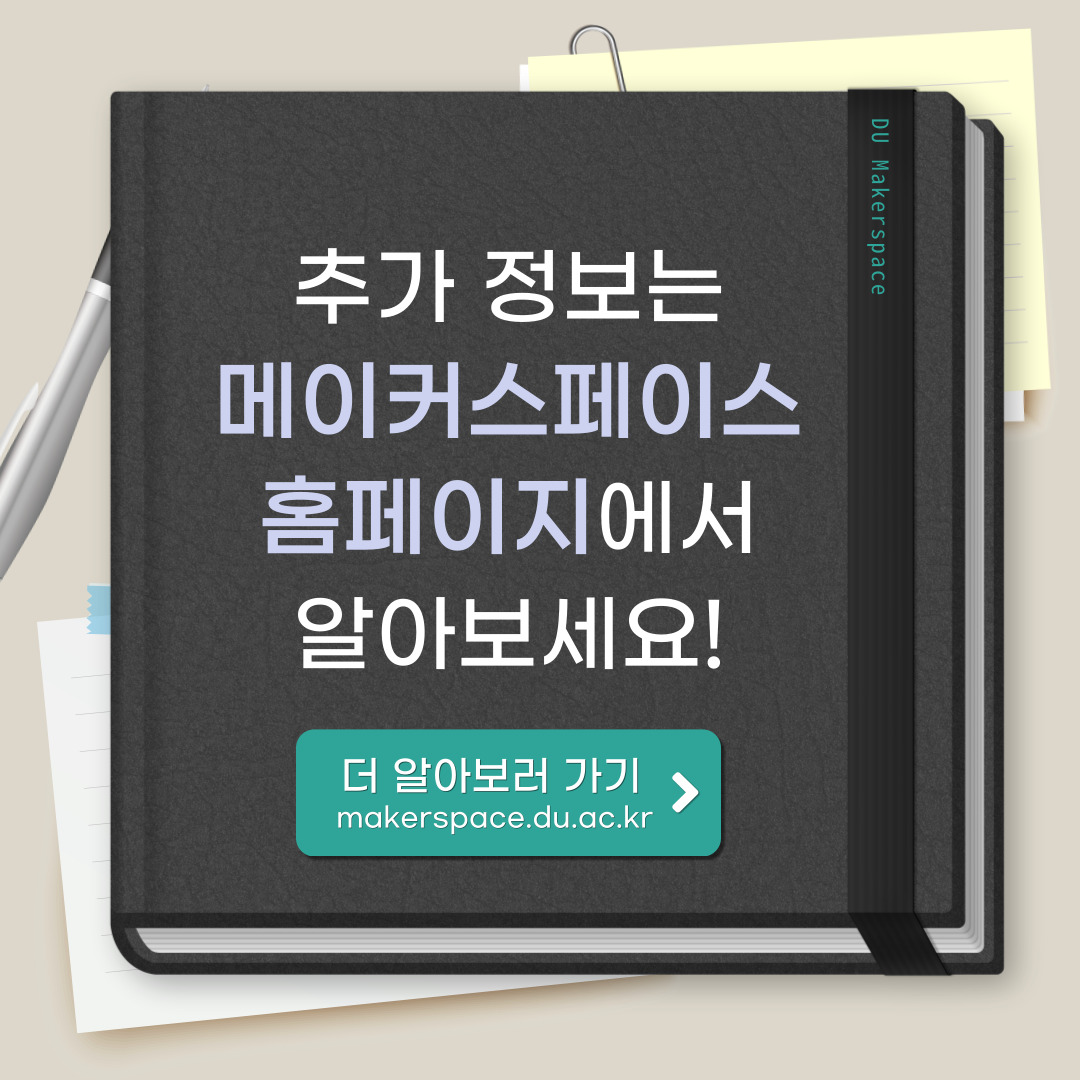 DU Makerspace 추가정보는 메이커스페이스 홈페이지에서 알아보세요! 더 알아보러 가기 makerspace.du.ac.kr