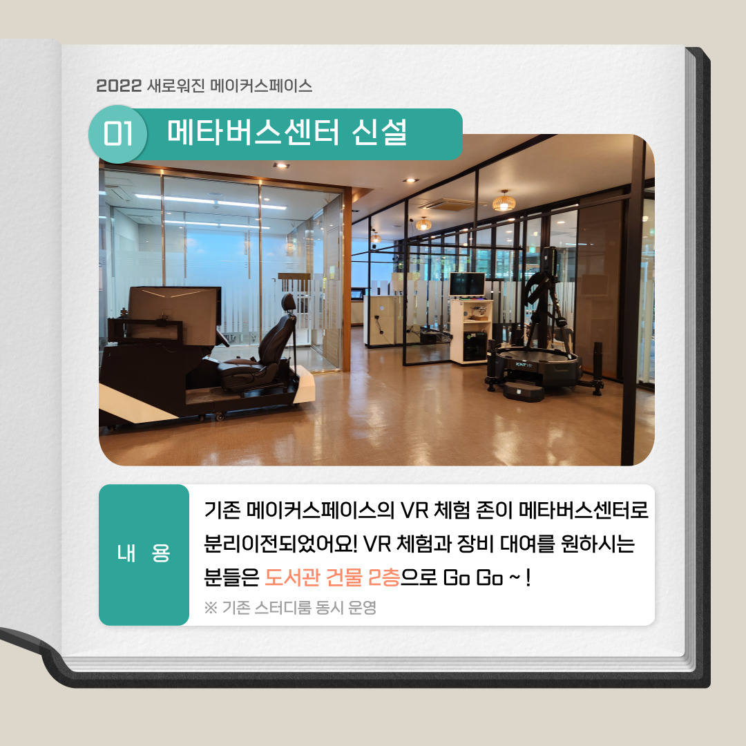 2022 새로워진 메이커스페이스 01 메타버스센터 신설, 내용 : 기존 메이커스페이스의 VR 체험 존이 메타버스센터로 분리이전되었어요! VR 체험과 장비 대여를 원하시는 분들은 도서관 건물 2층으로 Go Go ~! ※ 기존 스터디룸 운영