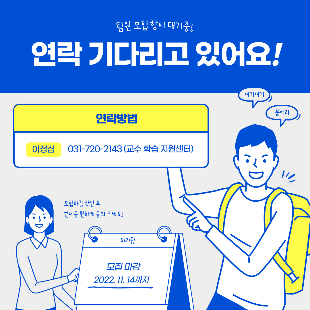 팀원 모집 항시 대기중!  연락 기다리고 있어요! 여기여기 붙어라, 연락방법 : 이정심 - 031-720-2143 (교수 학습 지원센터), 모집마감 확인 후 언제든 편하게 문의 주세요! 미리팀 : 모집 마감 2022.11. 14까지