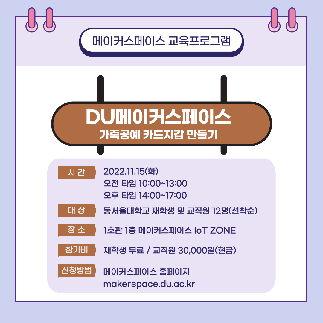 메이커스페이스 교육프로그램 DU메이커스페이스 가죽공예 카드지갑 만들기, 시간 : 2022.11.15(화) 오전타임 10:00 ~ 13:00, 오후 타임 14:00 ~ 17:00, 대상 : 동서울대학교 재학생 및 교직원 12명(선착순), 장소 : 1호관 1층 메이커스페이스 IoT ZONE, 참가비 : 재학생 무로 / 교직원 30,000원(현금), 신청방법 : 메이커스페이스 홈페이지 makerspace.du.ac.kr