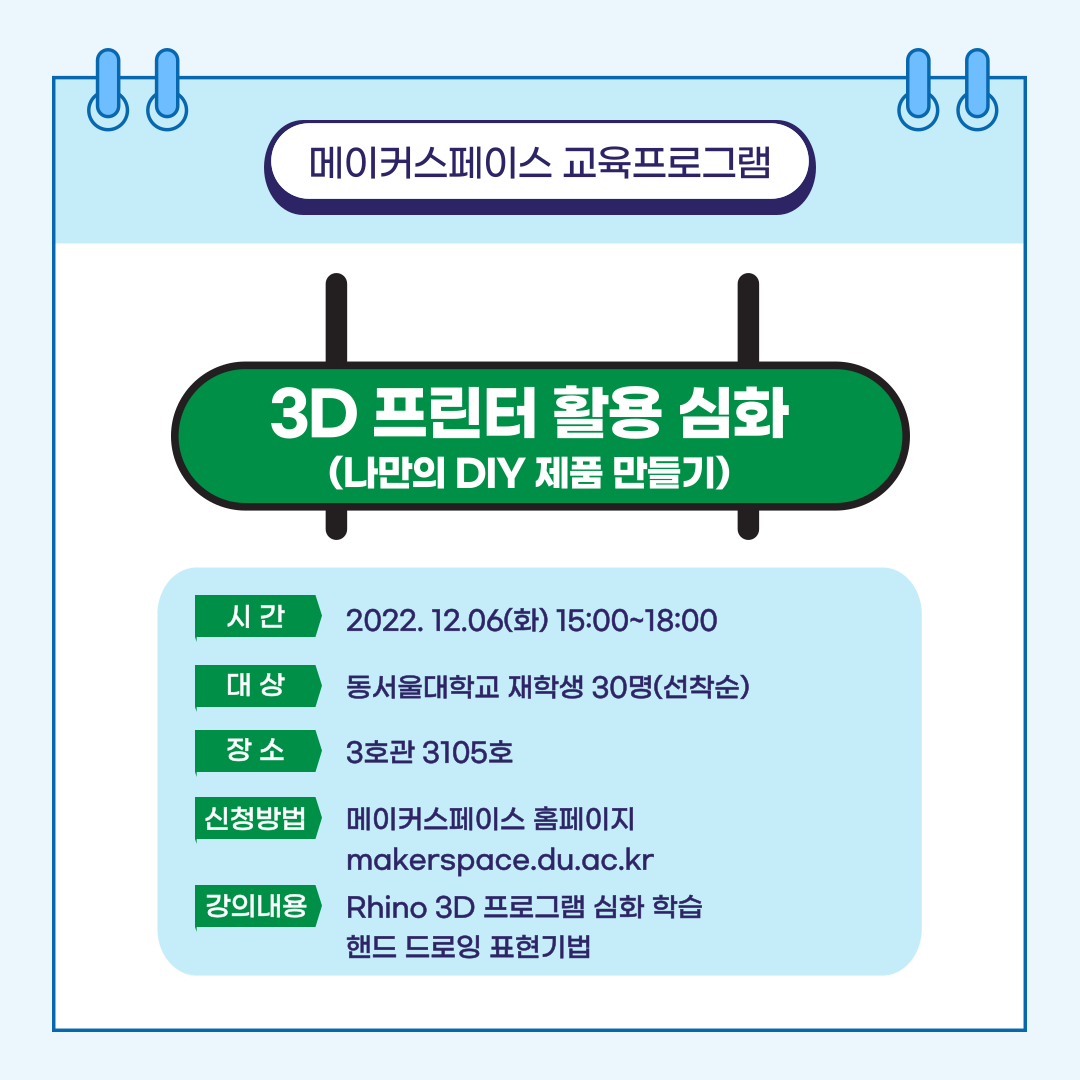 메이커스페이스 교육프로그램 3D 프린터 활용 심화(나만의 DIY 제품 만들기) : 시간 2022. 12.06(화) 15:00 ~ 18:00, 대상 : 동서울대학교 재학생 30명(선착순), 장소 : 3호 3105호, 신청방법 : 메이커스페이스 홈페이지 makerspace.du.ac.kr, 강의 내용 : Rhino 3D 프로그램 심화 학습 핸드 드로잉 표현기법