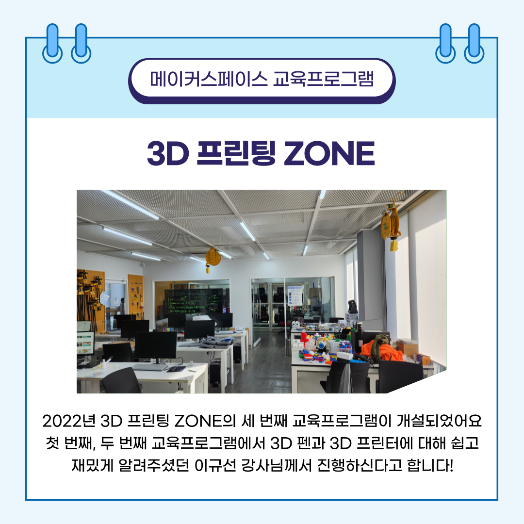 메이커스페이스 교육프로그램 3D 프린팅 ZONE :  20222년 3D 프린팅 ZONE의 세 번째 교육프로그램이 개설되었어요. 첫 번쨰, 두 번째 교육프로그램에서 3D 펜과 3D프린터에 대해 쉽고 재밌게 알려주셨던 이규선 강사님께서 진행하신다고 합니다!