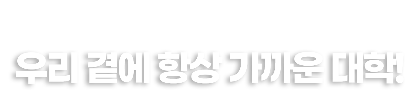 우리 곁에 항상 가까운 대학!